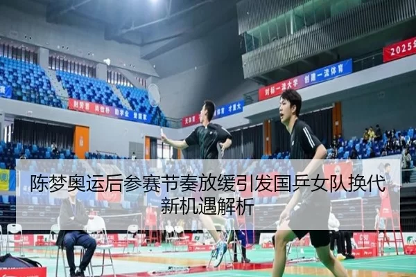 陈梦奥运后参赛节奏放缓引发国乒女队换代新机遇解析