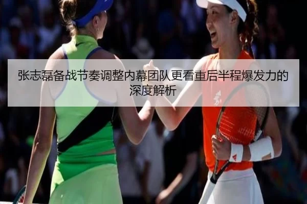 张志磊备战节奏调整内幕团队更看重后半程爆发力的深度解析